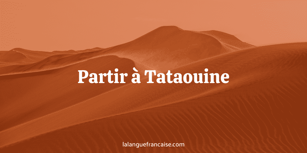 Partir à Tataouine : définition et origine de l’expression